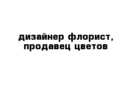 дизайнер флорист, продавец цветов